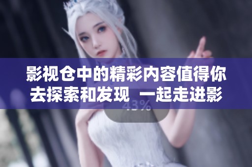 影视仓中的精彩内容值得你去探索和发现  一起走进影视仓，开启你的观影新体验