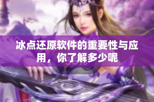 冰点还原软件的重要性与应用，你了解多少呢