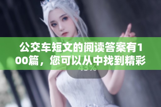 公交车短文的阅读答案有100篇，您可以从中找到精彩内容和答案解析