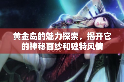 黄金岛的魅力探索，揭开它的神秘面纱和独特风情