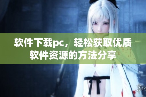 软件下载pc，轻松获取优质软件资源的方法分享