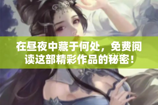在昼夜中藏于何处，免费阅读这部精彩作品的秘密！