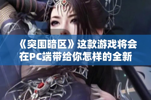 《突围暗区》这款游戏将会在PC端带给你怎样的全新体验呢