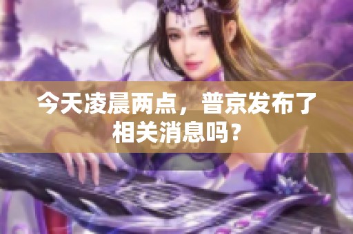 今天凌晨两点，普京发布了相关消息吗？