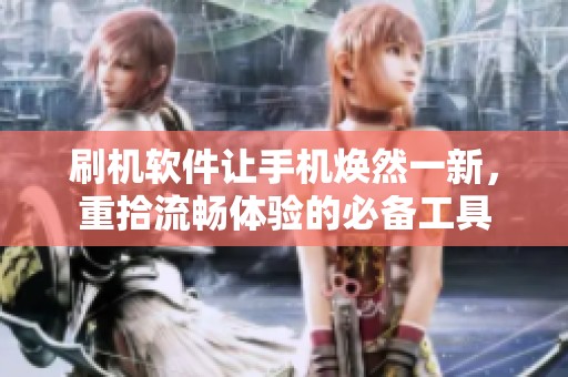 刷机软件让手机焕然一新，重拾流畅体验的必备工具