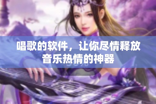 唱歌的软件，让你尽情释放音乐热情的神器