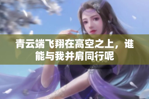 青云端飞翔在高空之上，谁能与我并肩同行呢