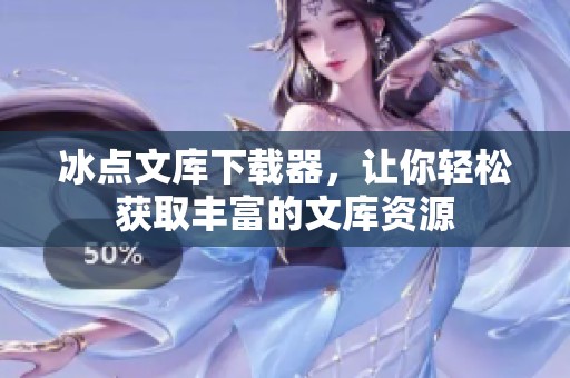 冰点文库下载器，让你轻松获取丰富的文库资源