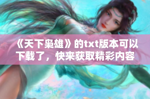 《天下枭雄》的txt版本可以下载了，快来获取精彩内容吧！
