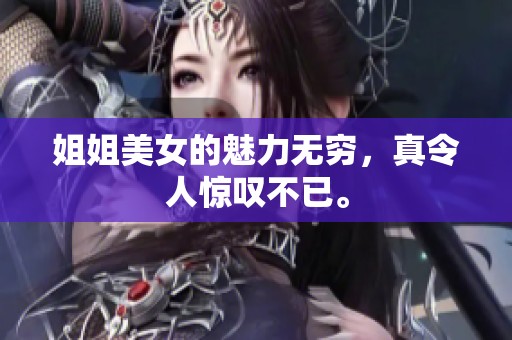 姐姐美女的魅力无穷，真令人惊叹不已。