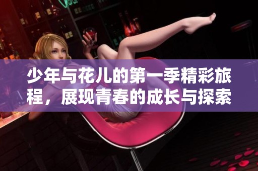 少年与花儿的第一季精彩旅程，展现青春的成长与探索
