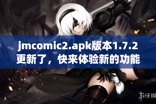 jmcomic2.apk版本1.7.2更新了，快来体验新的功能和内容！