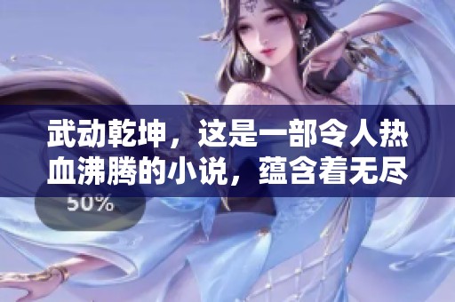武动乾坤，这是一部令人热血沸腾的小说，蕴含着无尽的冒险与激情。