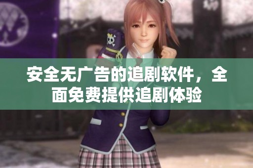 安全无广告的追剧软件，全面免费提供追剧体验