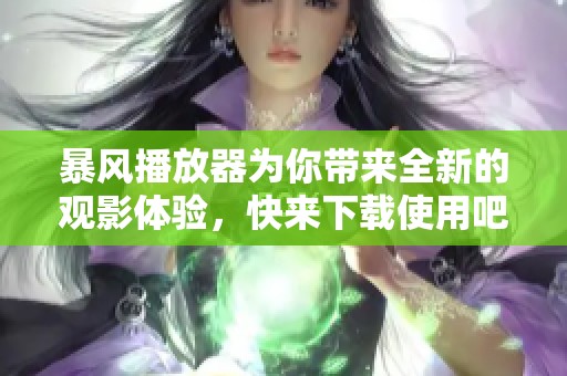 暴风播放器为你带来全新的观影体验，快来下载使用吧！