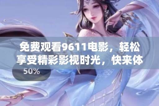 免费观看9611电影，轻松享受精彩影视时光，快来体验吧！