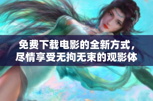 免费下载电影的全新方式，尽情享受无拘无束的观影体验