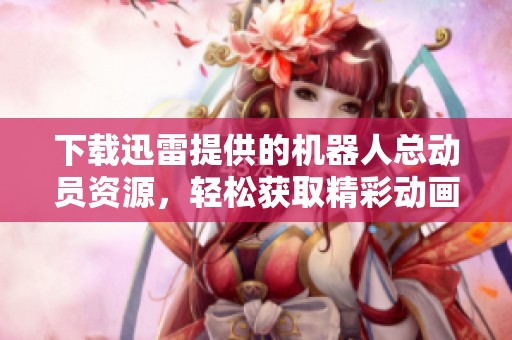 下载迅雷提供的机器人总动员资源，轻松获取精彩动画影片助手！
