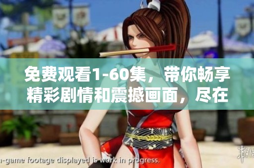 免费观看1-60集，带你畅享精彩剧情和震撼画面，尽在这里！