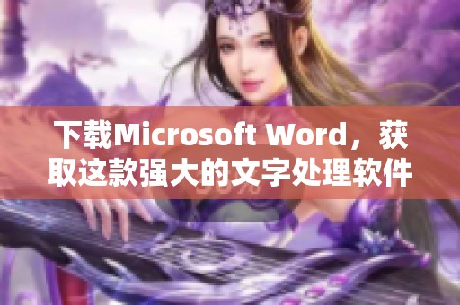 下载Microsoft Word，获取这款强大的文字处理软件的最佳方法