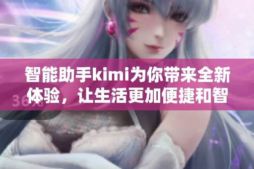 智能助手kimi为你带来全新体验，让生活更加便捷和智能化