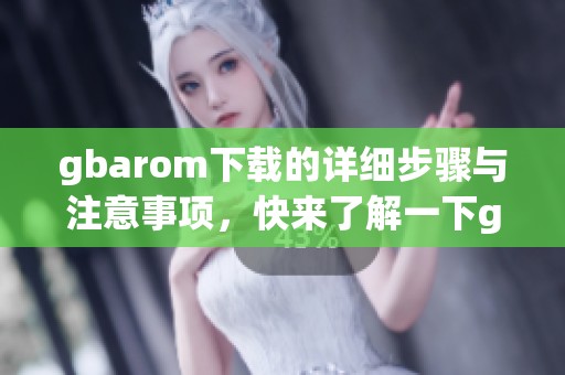 gbarom下载的详细步骤与注意事项，快来了解一下gbarom下载的方法吧