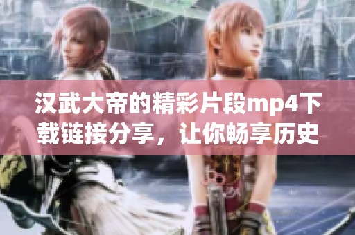 汉武大帝的精彩片段mp4下载链接分享，让你畅享历史之旅