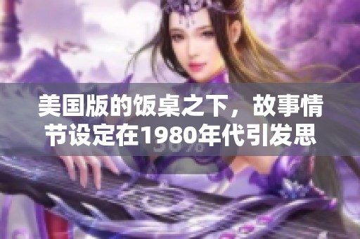 美国版的饭桌之下，故事情节设定在1980年代引发思考