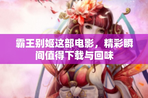 霸王别姬这部电影，精彩瞬间值得下载与回味