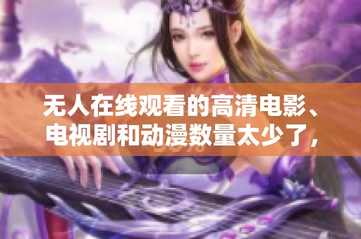 无人在线观看的高清电影、电视剧和动漫数量太少了，令人十分失望