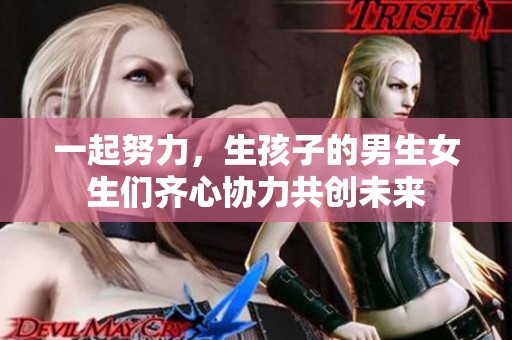 一起努力，生孩子的男生女生们齐心协力共创未来