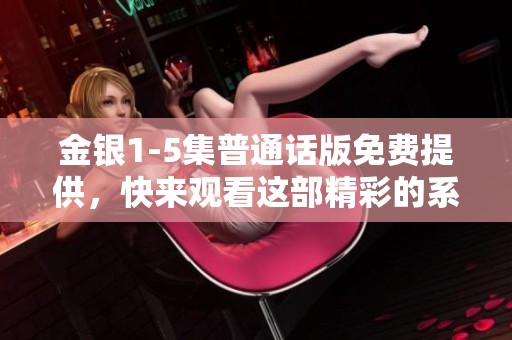 金银1-5集普通话版免费提供，快来观看这部精彩的系列影片！