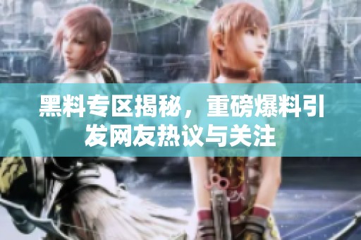 黑料专区揭秘，重磅爆料引发网友热议与关注