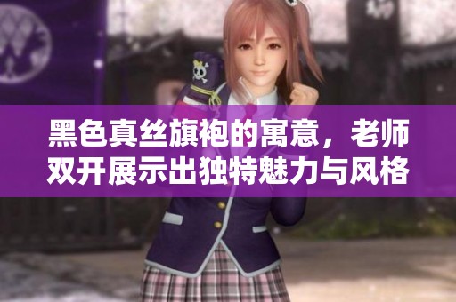 黑色真丝旗袍的寓意，老师双开展示出独特魅力与风格