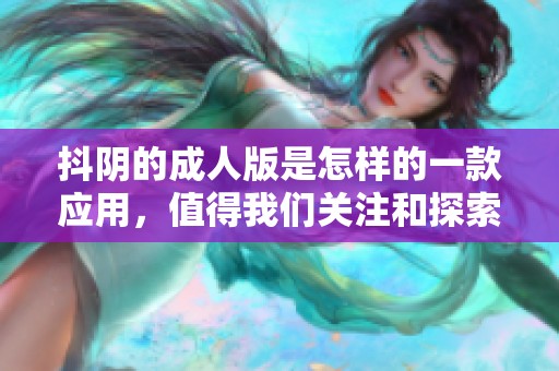 抖阴的**版是怎样的一款应用，值得我们关注和探索吗