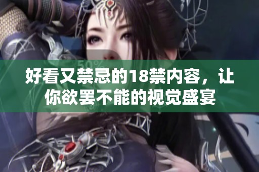 好看又禁忌的18禁内容，让你欲罢不能的视觉盛宴