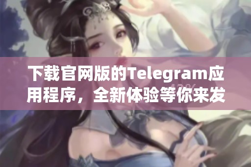 下载官网版的Telegram应用程序，全新体验等你来发现