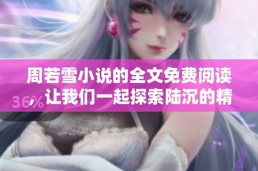 周若雪小说的全文免费阅读，让我们一起探索陆沉的精彩故事