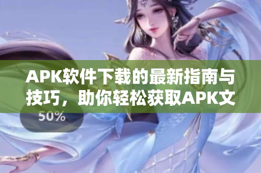 APK软件下载的最新指南与技巧，助你轻松获取APK文件