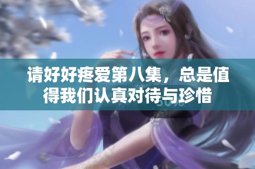 请好好疼爱第八集，总是值得我们认真对待与珍惜