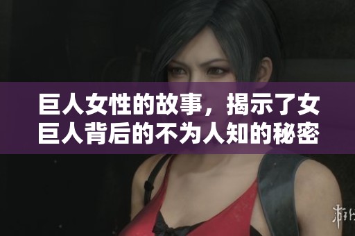 巨人女性的故事，揭示了女巨人背后的不为人知的秘密与挑战
