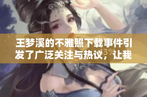 王梦溪的不雅照下载事件引发了广泛关注与热议，让我们一起探讨一下。