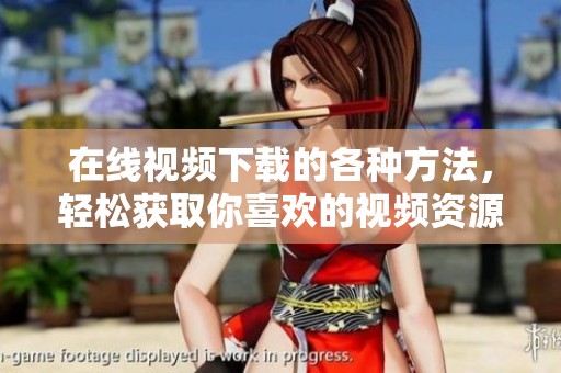 在线视频下载的各种方法，轻松获取你喜欢的视频资源