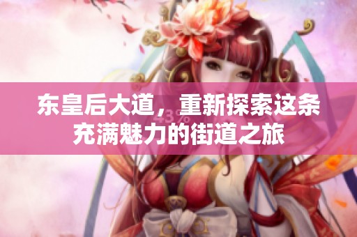 东皇后大道，重新探索这条充满魅力的街道之旅