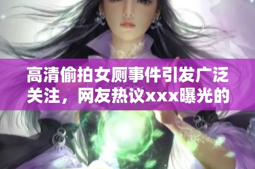 高清偷拍女厕事件引发广泛关注，网友热议xxx曝光的真相与后果