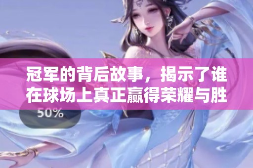 冠军的背后故事，揭示了谁在球场上真正赢得荣耀与胜利