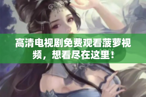 高清电视剧免费观看菠萝视频，想看尽在这里！