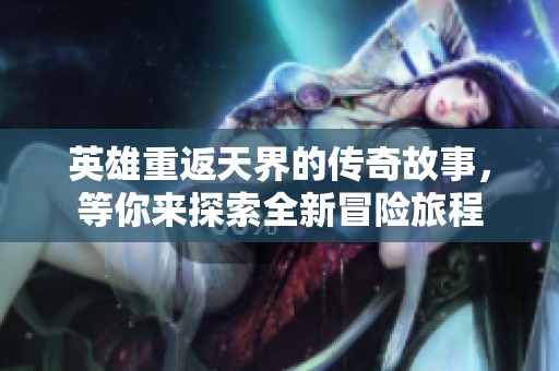 英雄重返天界的传奇故事，等你来探索全新冒险旅程