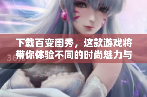 下载百变闺秀，这款游戏将带你体验不同的时尚魅力与精彩冒险