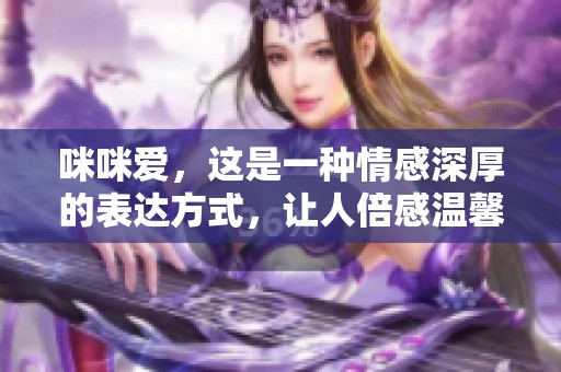 咪咪爱，这是一种情感深厚的表达方式，让人倍感温馨与幸福。